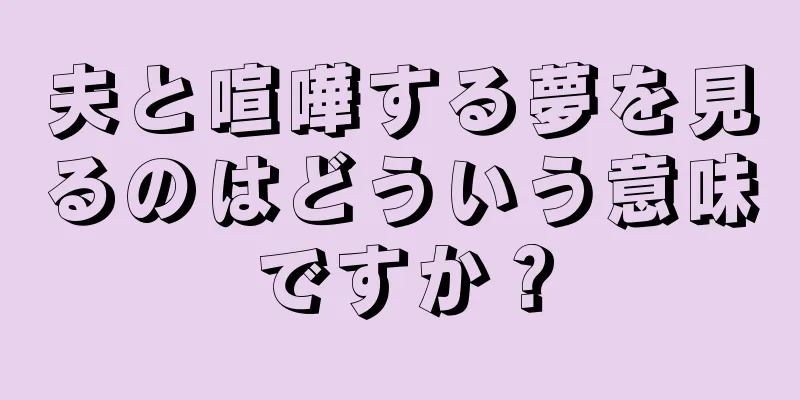 夫と喧嘩する夢を見るのはどういう意味ですか？