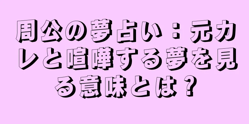 周公の夢占い：元カレと喧嘩する夢を見る意味とは？