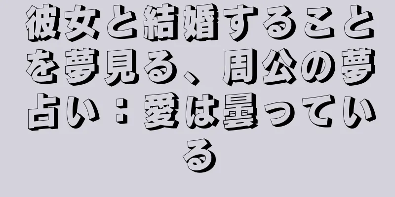 彼女と結婚することを夢見る、周公の夢占い：愛は曇っている