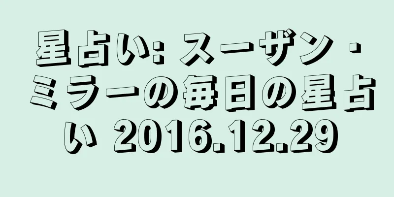 星占い: スーザン・ミラーの毎日の星占い 2016.12.29