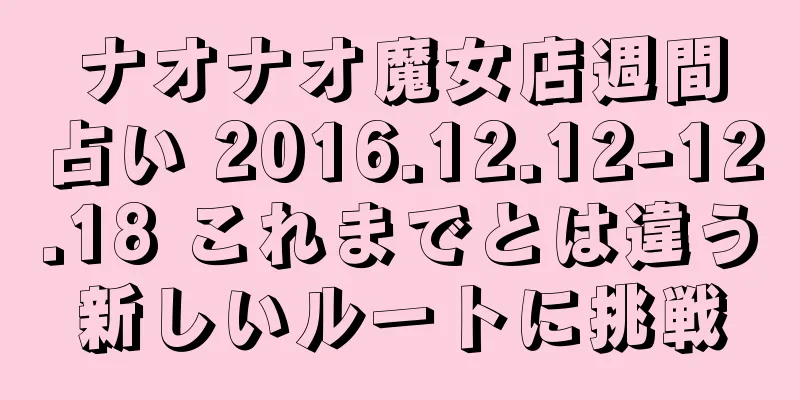 ナオナオ魔女店週間占い 2016.12.12-12.18 これまでとは違う新しいルートに挑戦