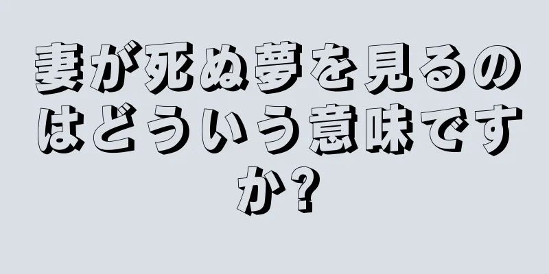 妻が死ぬ夢を見るのはどういう意味ですか?