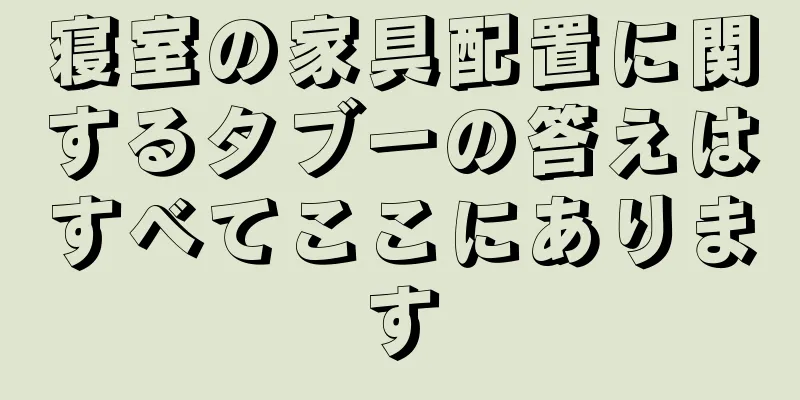 寝室の家具配置に関するタブーの答えはすべてここにあります