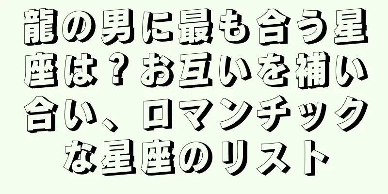 龍の男に最も合う星座は？お互いを補い合い、ロマンチックな星座のリスト