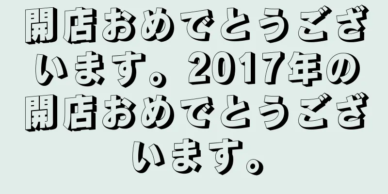 開店おめでとうございます。2017年の開店おめでとうございます。