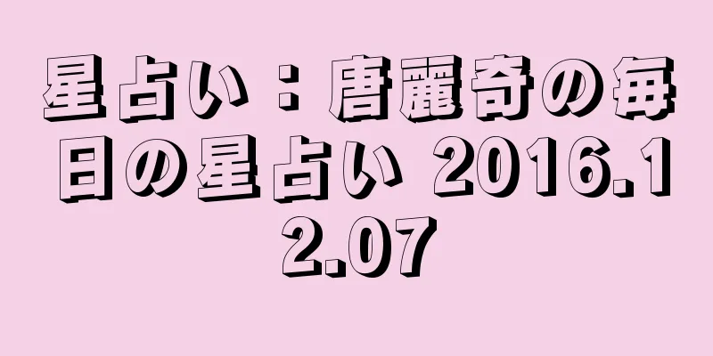 星占い：唐麗奇の毎日の星占い 2016.12.07