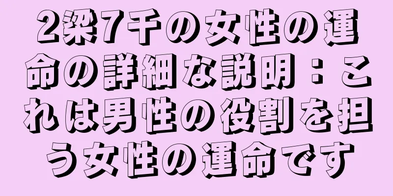 2梁7千の女性の運命の詳細な説明：これは男性の役割を担う女性の運命です