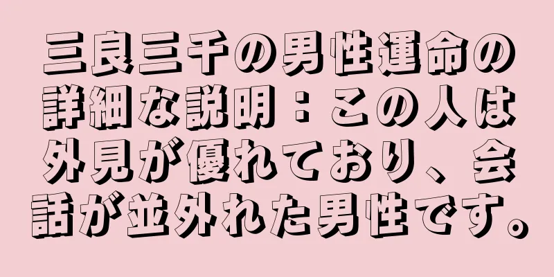 三良三千の男性運命の詳細な説明：この人は外見が優れており、会話が並外れた男性です。