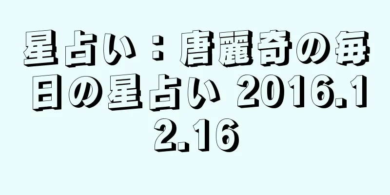 星占い：唐麗奇の毎日の星占い 2016.12.16