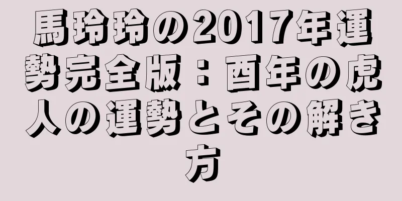 馬玲玲の2017年運勢完全版：酉年の虎人の運勢とその解き方