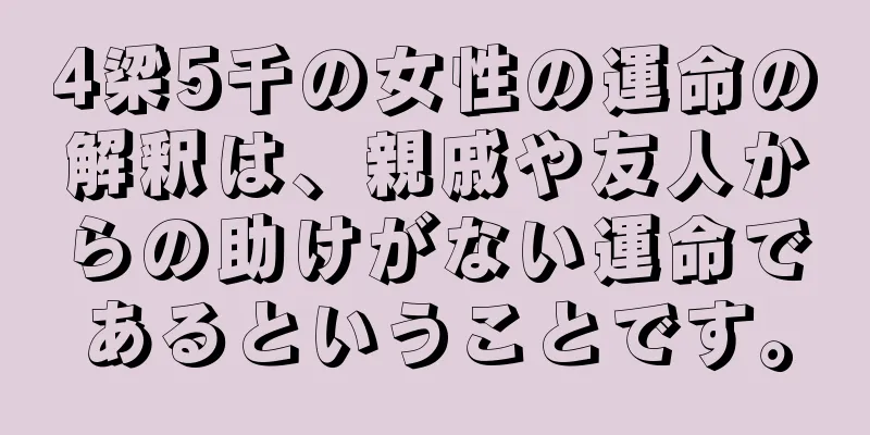 4梁5千の女性の運命の解釈は、親戚や友人からの助けがない運命であるということです。