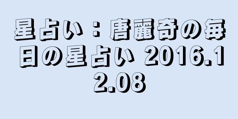 星占い：唐麗奇の毎日の星占い 2016.12.08