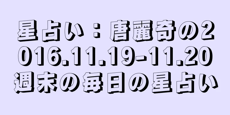 星占い：唐麗奇の2016.11.19-11.20週末の毎日の星占い