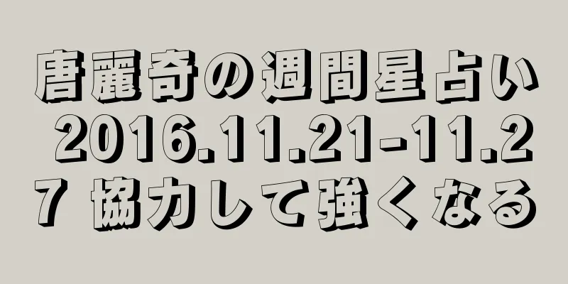 唐麗奇の週間星占い 2016.11.21-11.27 協力して強くなる