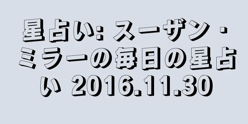 星占い: スーザン・ミラーの毎日の星占い 2016.11.30