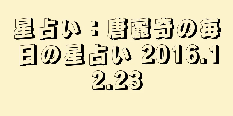 星占い：唐麗奇の毎日の星占い 2016.12.23