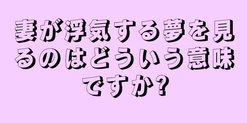 妻が浮気する夢を見るのはどういう意味ですか?