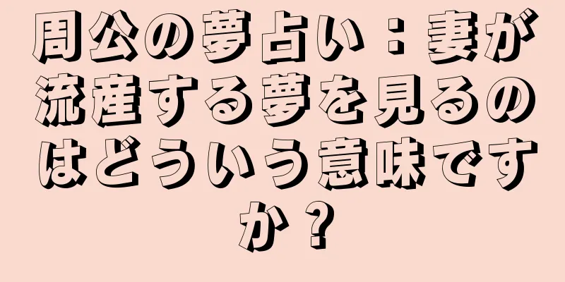 周公の夢占い：妻が流産する夢を見るのはどういう意味ですか？