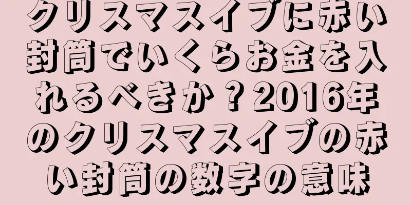 クリスマスイブに赤い封筒でいくらお金を入れるべきか？2016年のクリスマスイブの赤い封筒の数字の意味