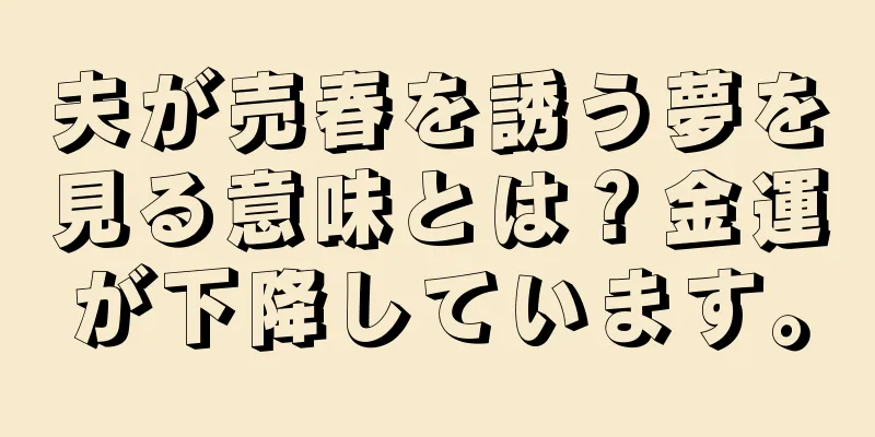 夫が売春を誘う夢を見る意味とは？金運が下降しています。