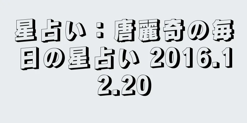 星占い：唐麗奇の毎日の星占い 2016.12.20