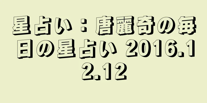 星占い：唐麗奇の毎日の星占い 2016.12.12