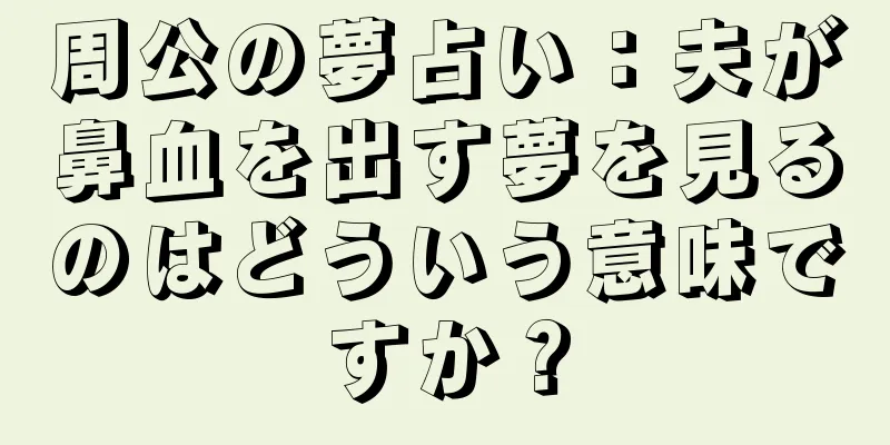 周公の夢占い：夫が鼻血を出す夢を見るのはどういう意味ですか？