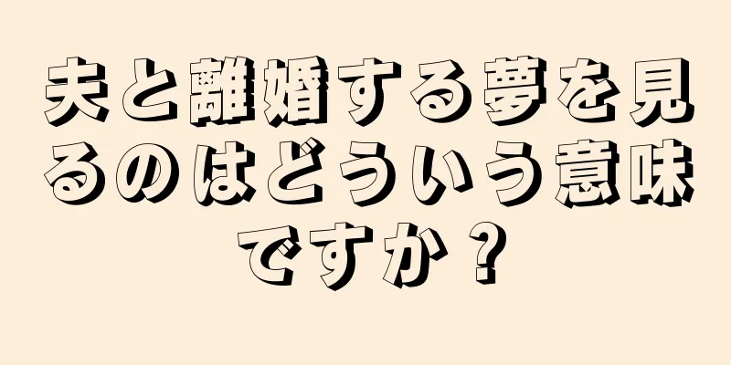 夫と離婚する夢を見るのはどういう意味ですか？