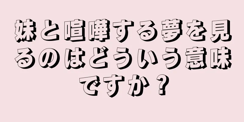 妹と喧嘩する夢を見るのはどういう意味ですか？