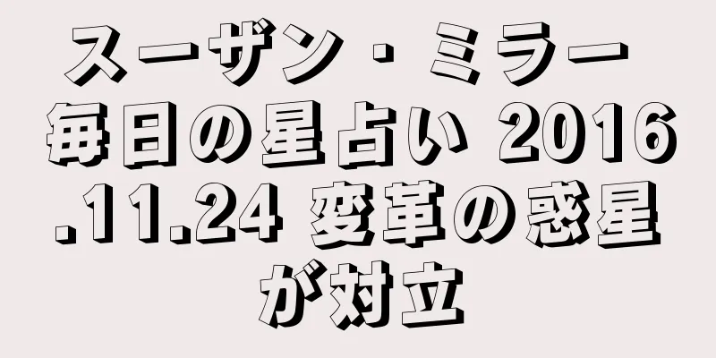 スーザン・ミラー 毎日の星占い 2016.11.24 変革の惑星が対立