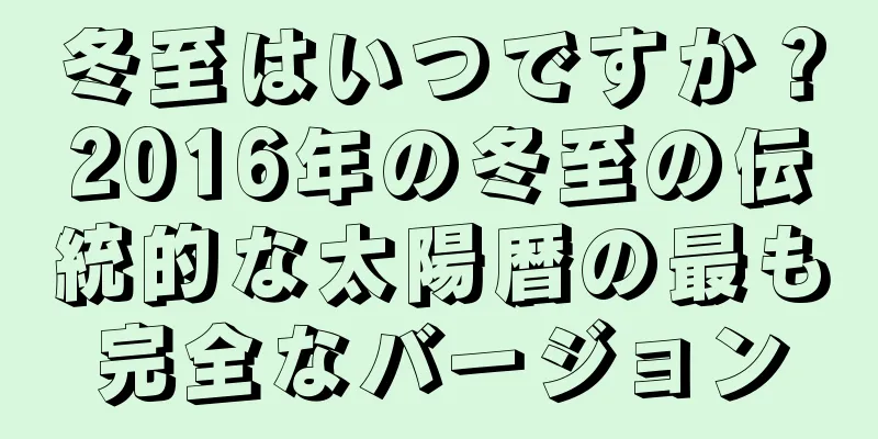 冬至はいつですか？2016年の冬至の伝統的な太陽暦の最も完全なバージョン