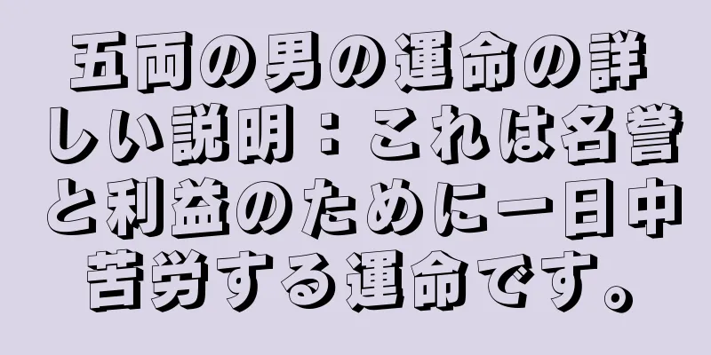 五両の男の運命の詳しい説明：これは名誉と利益のために一日中苦労する運命です。