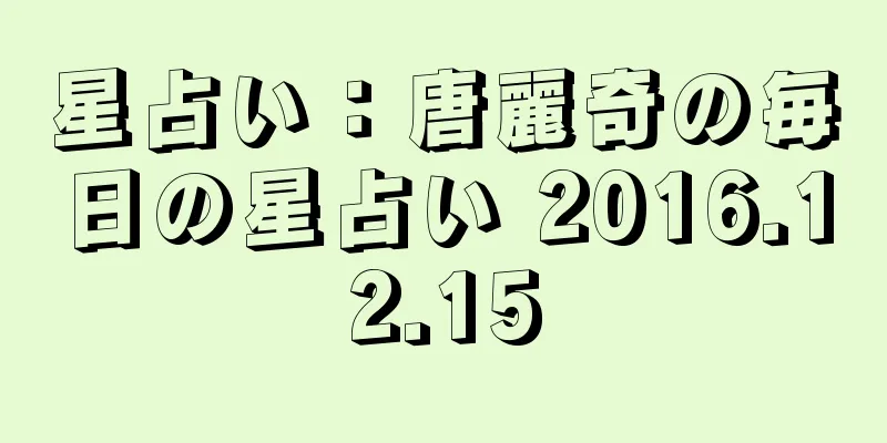 星占い：唐麗奇の毎日の星占い 2016.12.15