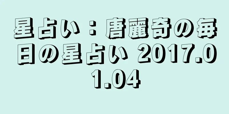 星占い：唐麗奇の毎日の星占い 2017.01.04