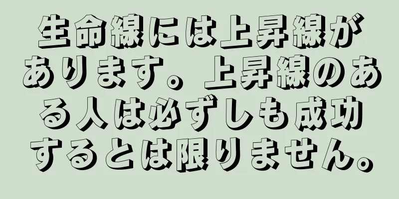 生命線には上昇線があります。上昇線のある人は必ずしも成功するとは限りません。