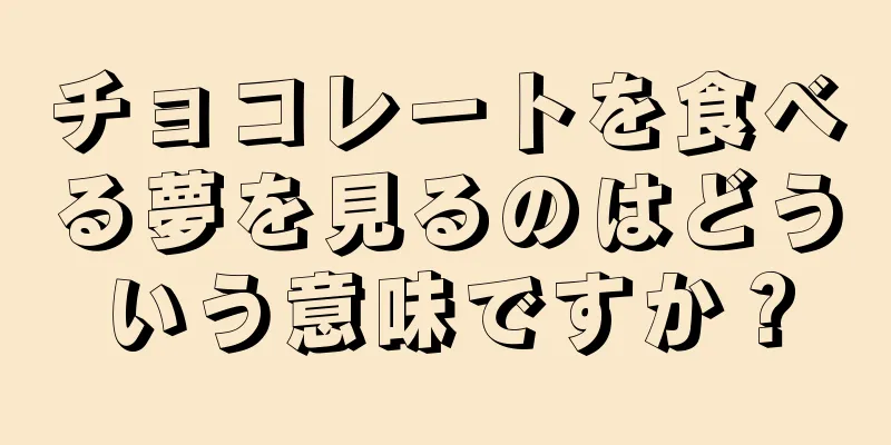 チョコレートを食べる夢を見るのはどういう意味ですか？