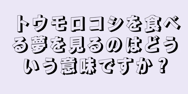 トウモロコシを食べる夢を見るのはどういう意味ですか？
