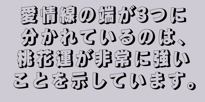 愛情線の端が3つに分かれているのは、桃花運が非常に強いことを示しています。