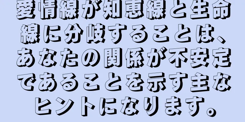愛情線が知恵線と生命線に分岐することは、あなたの関係が不安定であることを示す主なヒントになります。