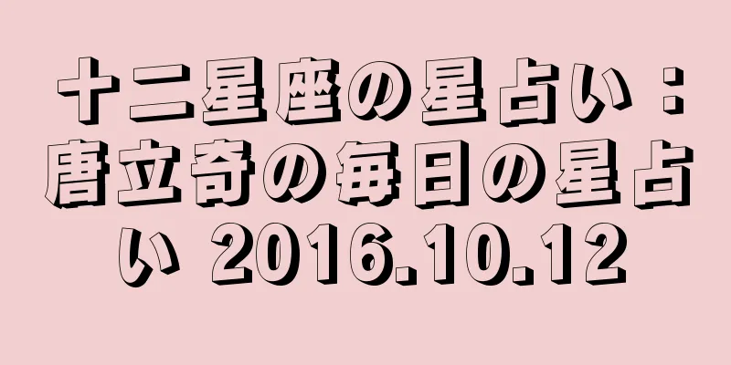 十二星座の星占い：唐立奇の毎日の星占い 2016.10.12