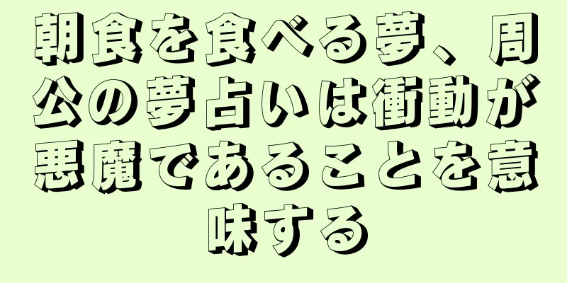 朝食を食べる夢、周公の夢占いは衝動が悪魔であることを意味する