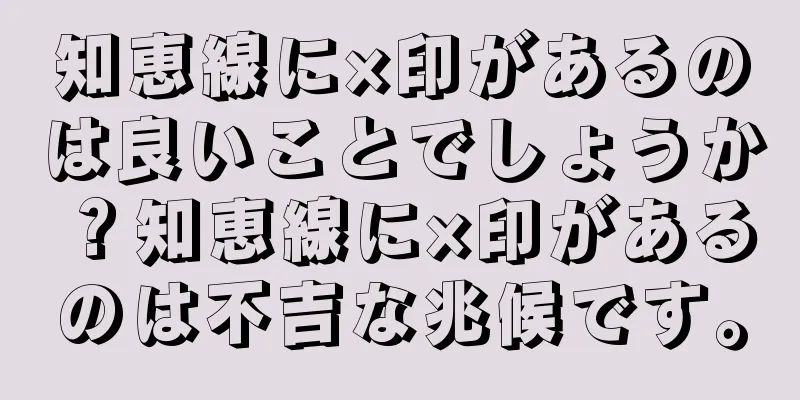 知恵線に×印があるのは良いことでしょうか？知恵線に×印があるのは不吉な兆候です。