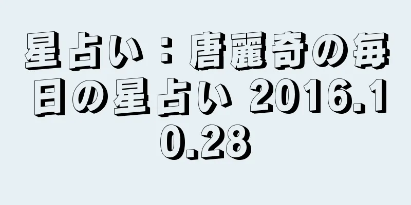 星占い：唐麗奇の毎日の星占い 2016.10.28