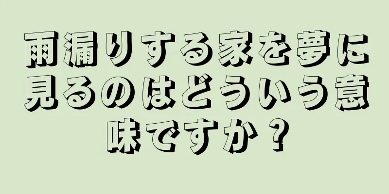 雨漏りする家を夢に見るのはどういう意味ですか？