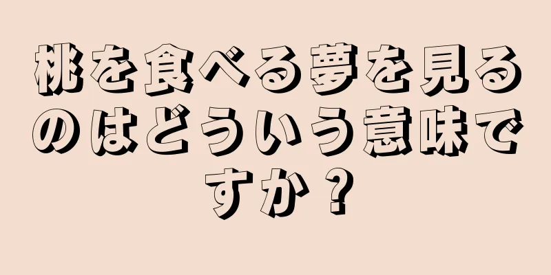 桃を食べる夢を見るのはどういう意味ですか？