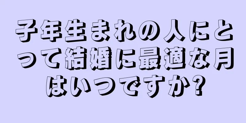 子年生まれの人にとって結婚に最適な月はいつですか?