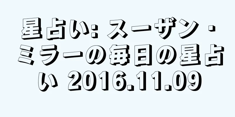 星占い: スーザン・ミラーの毎日の星占い 2016.11.09