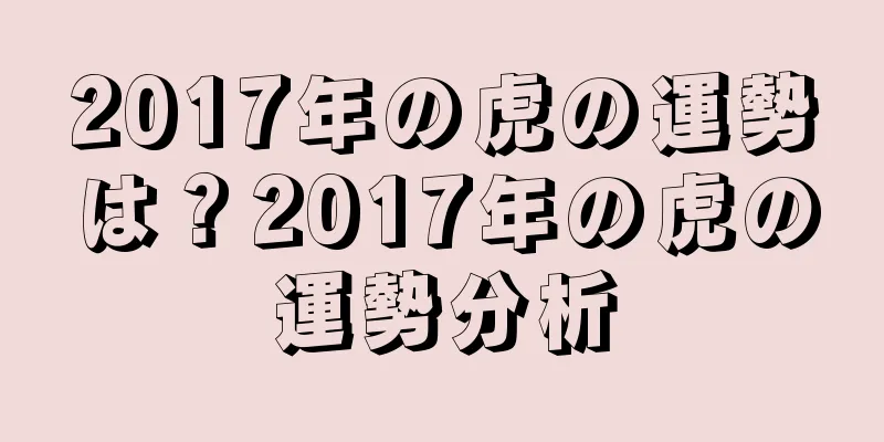 2017年の虎の運勢は？2017年の虎の運勢分析