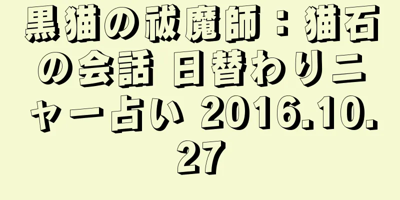 黒猫の祓魔師：猫石の会話 日替わりニャー占い 2016.10.27
