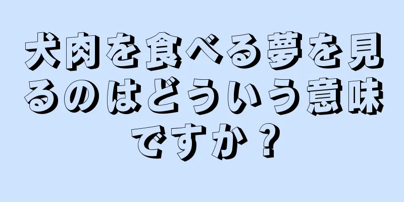 犬肉を食べる夢を見るのはどういう意味ですか？
